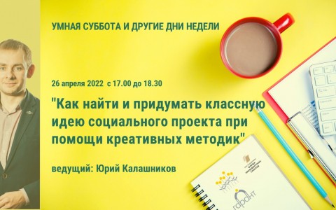 Уже завтра: Умная суббота с Юрием Калашниковым приглашает на вебинар: «Как найти и придумать классную идею социального проекта при помощи креативных методик»
